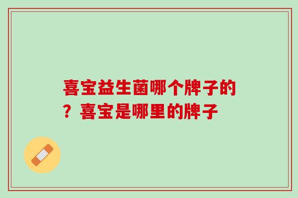 喜宝益生菌哪个牌子的？喜宝是哪里的牌子