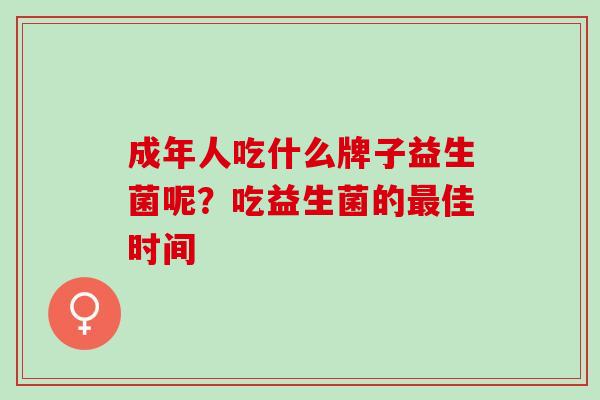 成年人吃什么牌子益生菌呢？吃益生菌的最佳时间