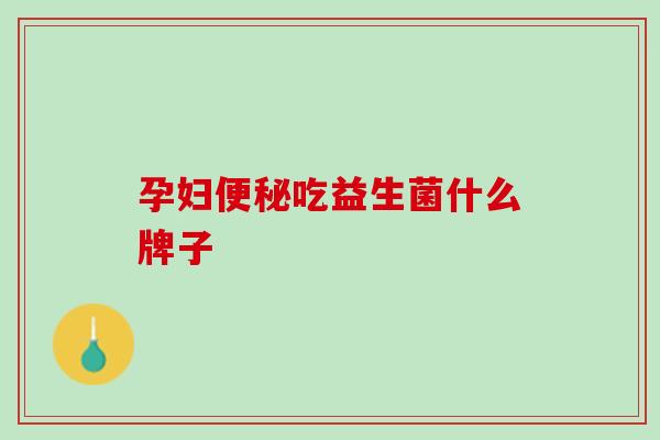 孕妇便秘吃益生菌什么牌子