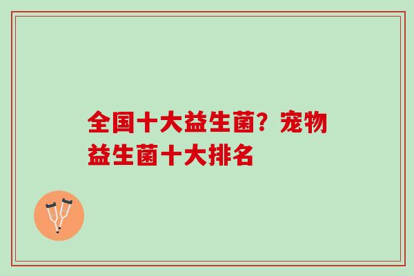 全国十大益生菌？宠物益生菌十大排名