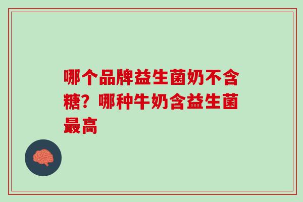 哪个品牌益生菌奶不含糖？哪种牛奶含益生菌最高