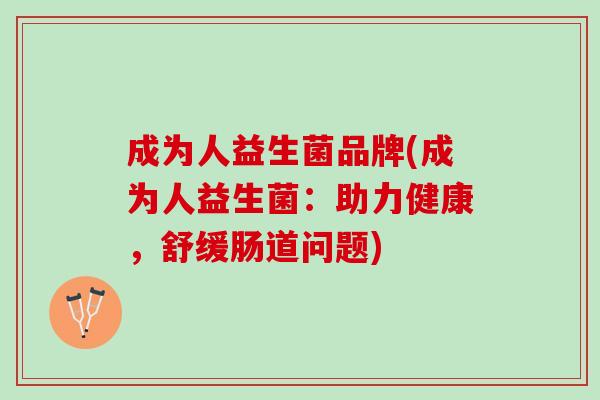 成为人益生菌品牌(成为人益生菌：助力健康，舒缓肠道问题)