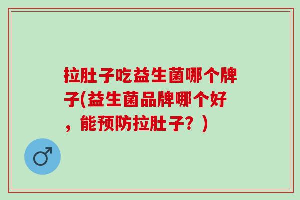拉肚子吃益生菌哪个牌子(益生菌品牌哪个好，能预防拉肚子？)