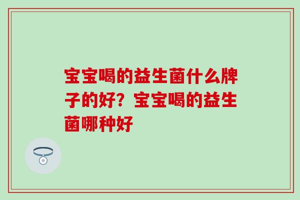 宝宝喝的益生菌什么牌子的好？宝宝喝的益生菌哪种好