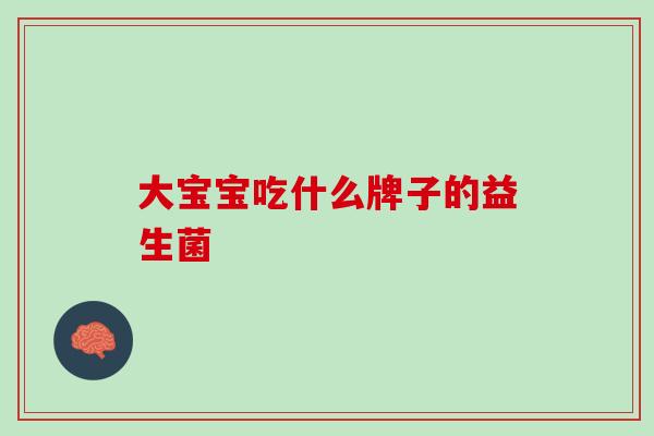 大宝宝吃什么牌子的益生菌