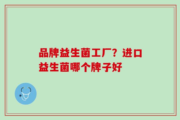 品牌益生菌工厂？进口益生菌哪个牌子好