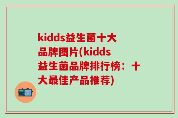 kidds益生菌十大品牌图片(kidds益生菌品牌排行榜：十大最佳产品推荐)
