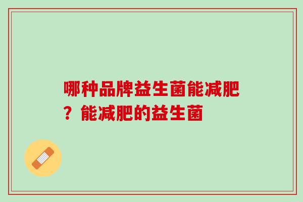 哪种品牌益生菌能减肥？能减肥的益生菌