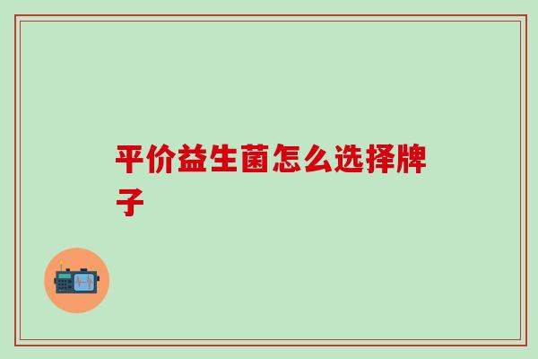 平价益生菌怎么选择牌子