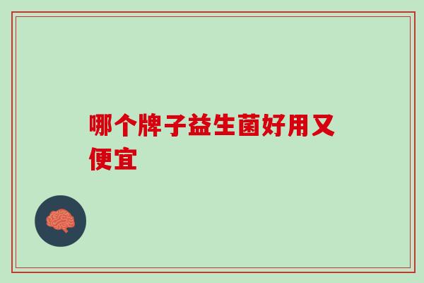 哪个牌子益生菌好用又便宜