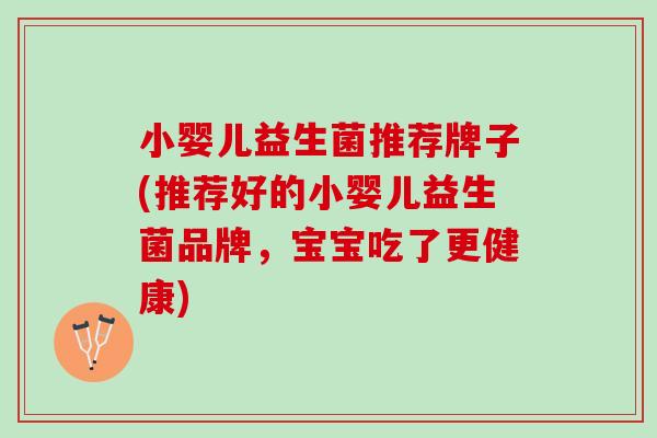 小婴儿益生菌推荐牌子(推荐好的小婴儿益生菌品牌，宝宝吃了更健康)