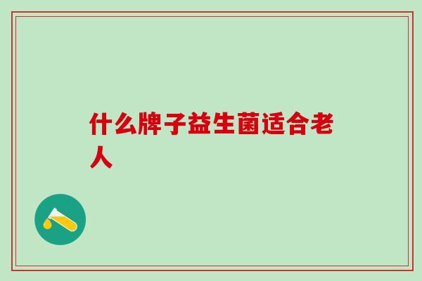 什么牌子益生菌适合老人
