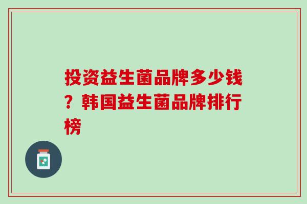 投资益生菌品牌多少钱？韩国益生菌品牌排行榜