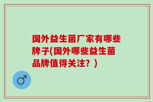国外益生菌厂家有哪些牌子(国外哪些益生菌品牌值得关注？)