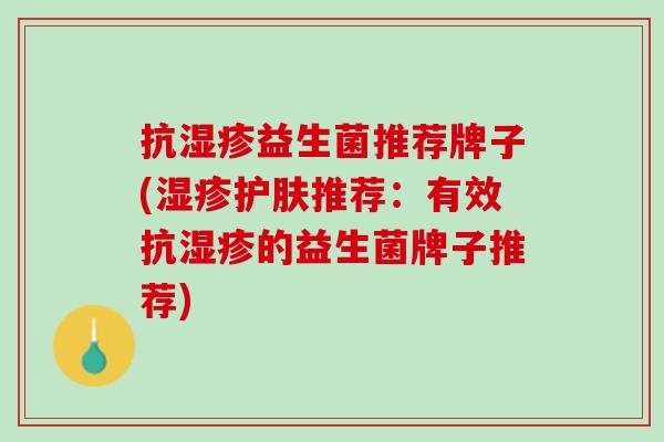 抗湿疹益生菌推荐牌子(湿疹护肤推荐：有效抗湿疹的益生菌牌子推荐)