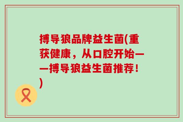 搏导狼品牌益生菌(重获健康，从口腔开始——搏导狼益生菌推荐！)