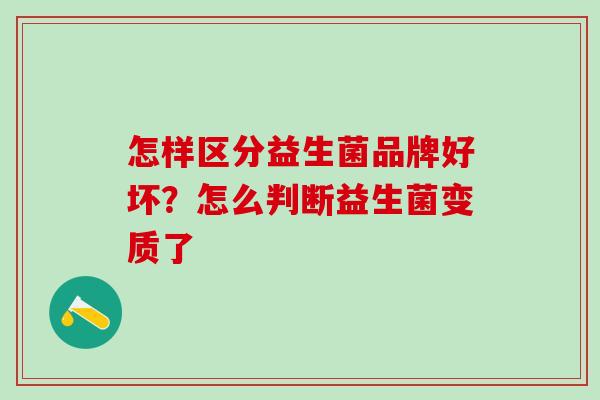 怎样区分益生菌品牌好坏？怎么判断益生菌变质了
