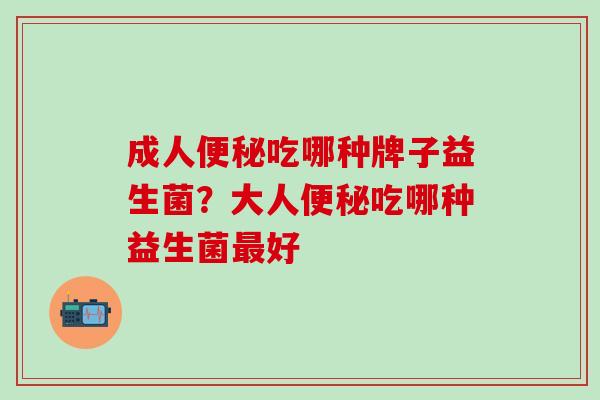 成人便秘吃哪种牌子益生菌？大人便秘吃哪种益生菌最好