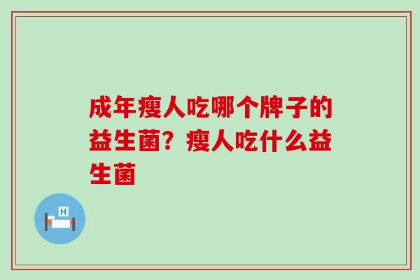 成年瘦人吃哪个牌子的益生菌？瘦人吃什么益生菌