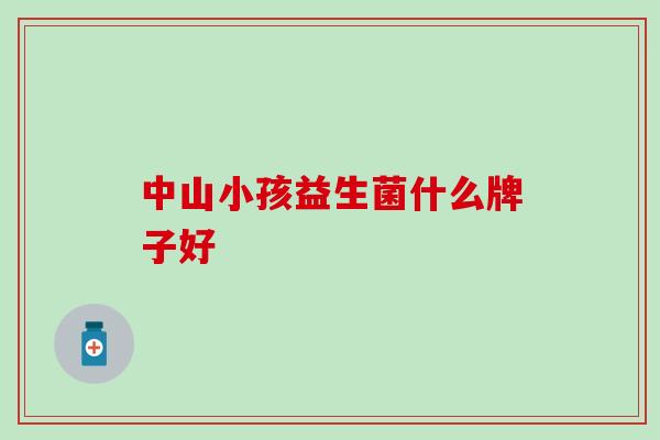 中山小孩益生菌什么牌子好