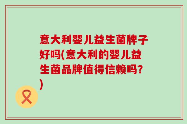 意大利婴儿益生菌牌子好吗(意大利的婴儿益生菌品牌值得信赖吗？)