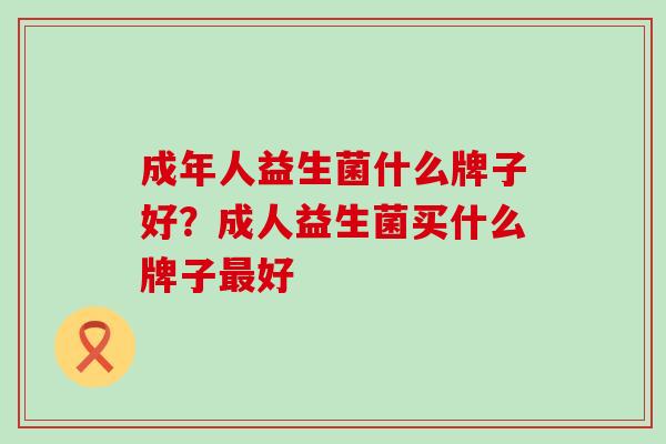 成年人益生菌什么牌子好？成人益生菌买什么牌子最好