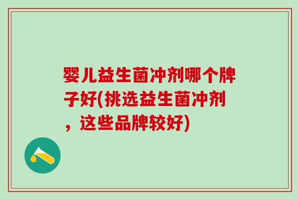 婴儿益生菌冲剂哪个牌子好(挑选益生菌冲剂，这些品牌较好)