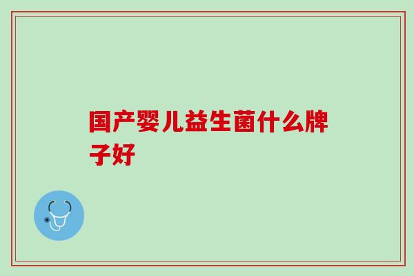 国产婴儿益生菌什么牌子好