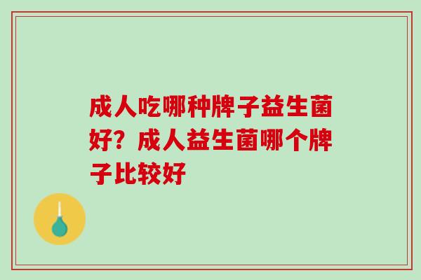 成人吃哪种牌子益生菌好？成人益生菌哪个牌子比较好
