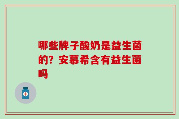 哪些牌子酸奶是益生菌的？安慕希含有益生菌吗