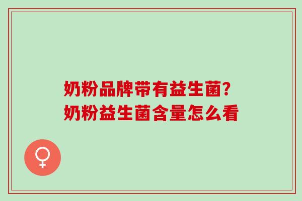 奶粉品牌带有益生菌？奶粉益生菌含量怎么看