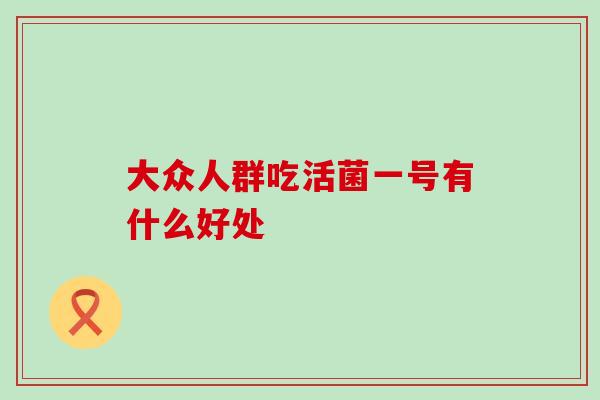 大众人群吃活菌一号有什么好处