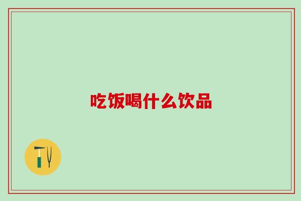 吃饭喝什么饮品