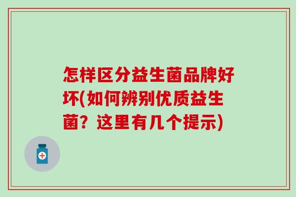 怎样区分益生菌品牌好坏(如何辨别优质益生菌？这里有几个提示)