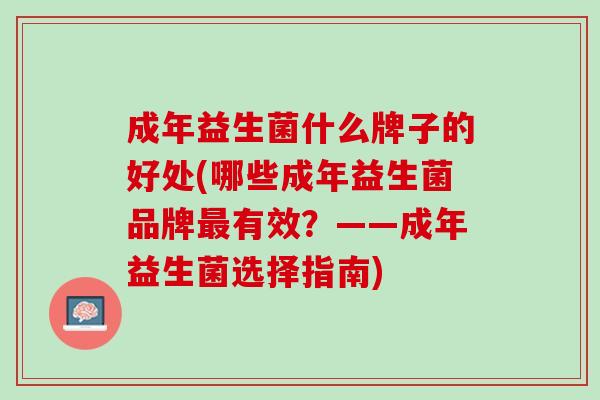 成年益生菌什么牌子的好处(哪些成年益生菌品牌最有效？——成年益生菌选择指南)