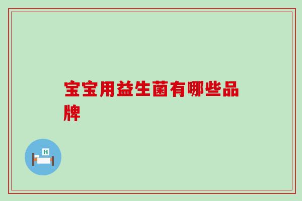 宝宝用益生菌有哪些品牌