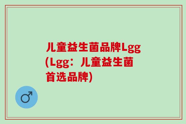 儿童益生菌品牌Lgg(Lgg：儿童益生菌首选品牌)