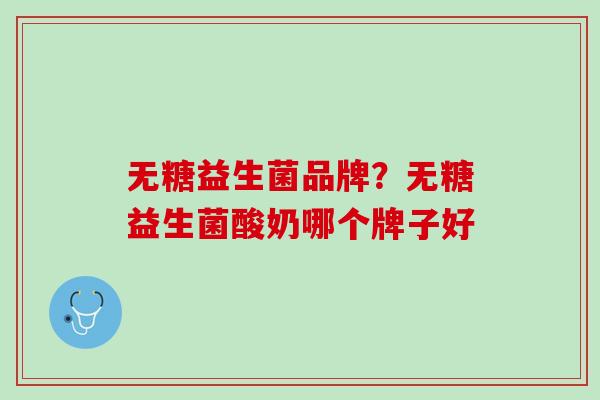 无糖益生菌品牌？无糖益生菌酸奶哪个牌子好