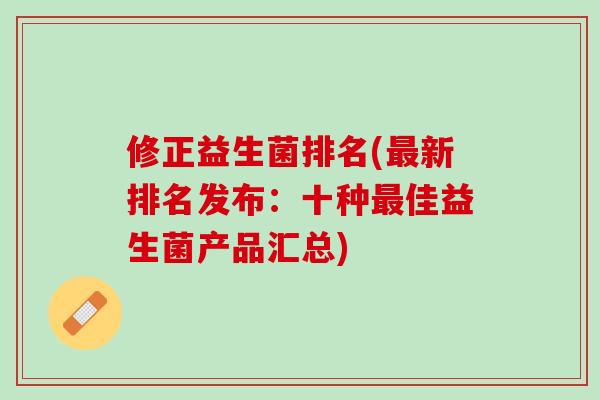 修正益生菌排名(最新排名发布：十种最佳益生菌产品汇总)