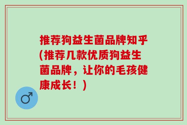 推荐狗益生菌品牌知乎(推荐几款优质狗益生菌品牌，让你的毛孩健康成长！)