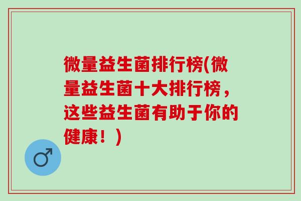 微量益生菌排行榜(微量益生菌十大排行榜，这些益生菌有助于你的健康！)