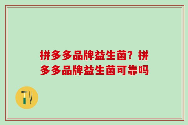 拼多多品牌益生菌？拼多多品牌益生菌可靠吗