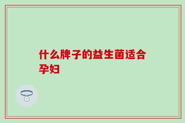 什么牌子的益生菌适合孕妇