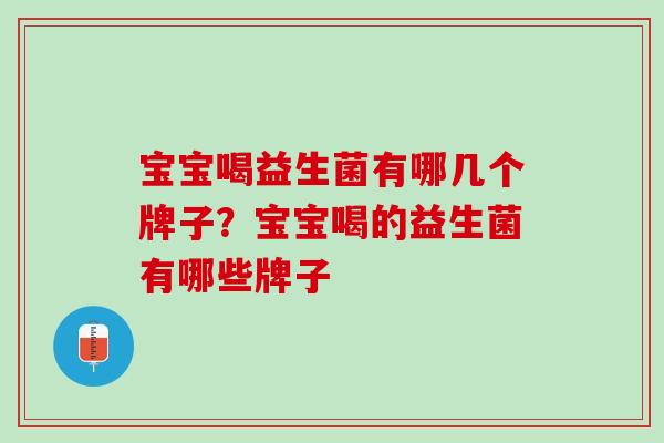 宝宝喝益生菌有哪几个牌子？宝宝喝的益生菌有哪些牌子