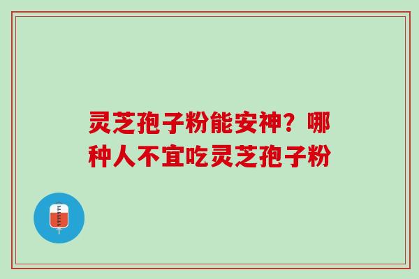 灵芝孢子粉能安神？哪种人不宜吃灵芝孢子粉