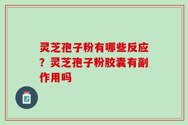 灵芝孢子粉有哪些反应？灵芝孢子粉胶囊有副作用吗