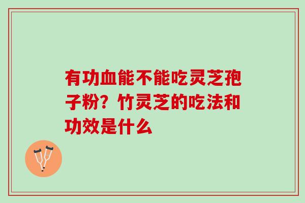 有功血能不能吃灵芝孢子粉？竹灵芝的吃法和功效是什么