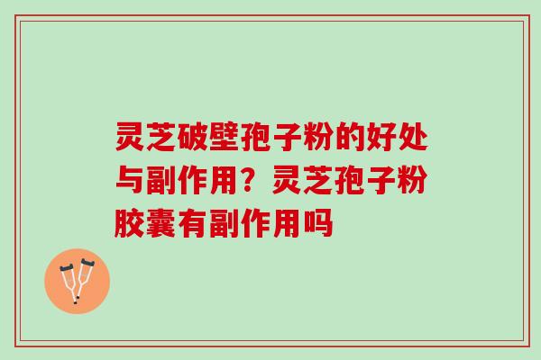 灵芝破壁孢子粉的好处与副作用？灵芝孢子粉胶囊有副作用吗