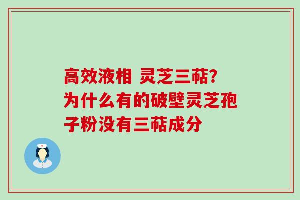高效液相 灵芝三萜？为什么有的破壁灵芝孢子粉没有三萜成分