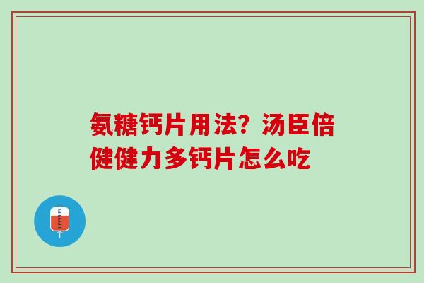 氨糖钙片用法？汤臣倍健健力多钙片怎么吃